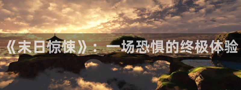 乐玩购是什么平台怎么赚钱：《末日惊悚》：一场恐惧的终极体验